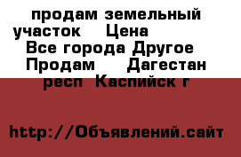 продам земельный участок  › Цена ­ 60 000 - Все города Другое » Продам   . Дагестан респ.,Каспийск г.